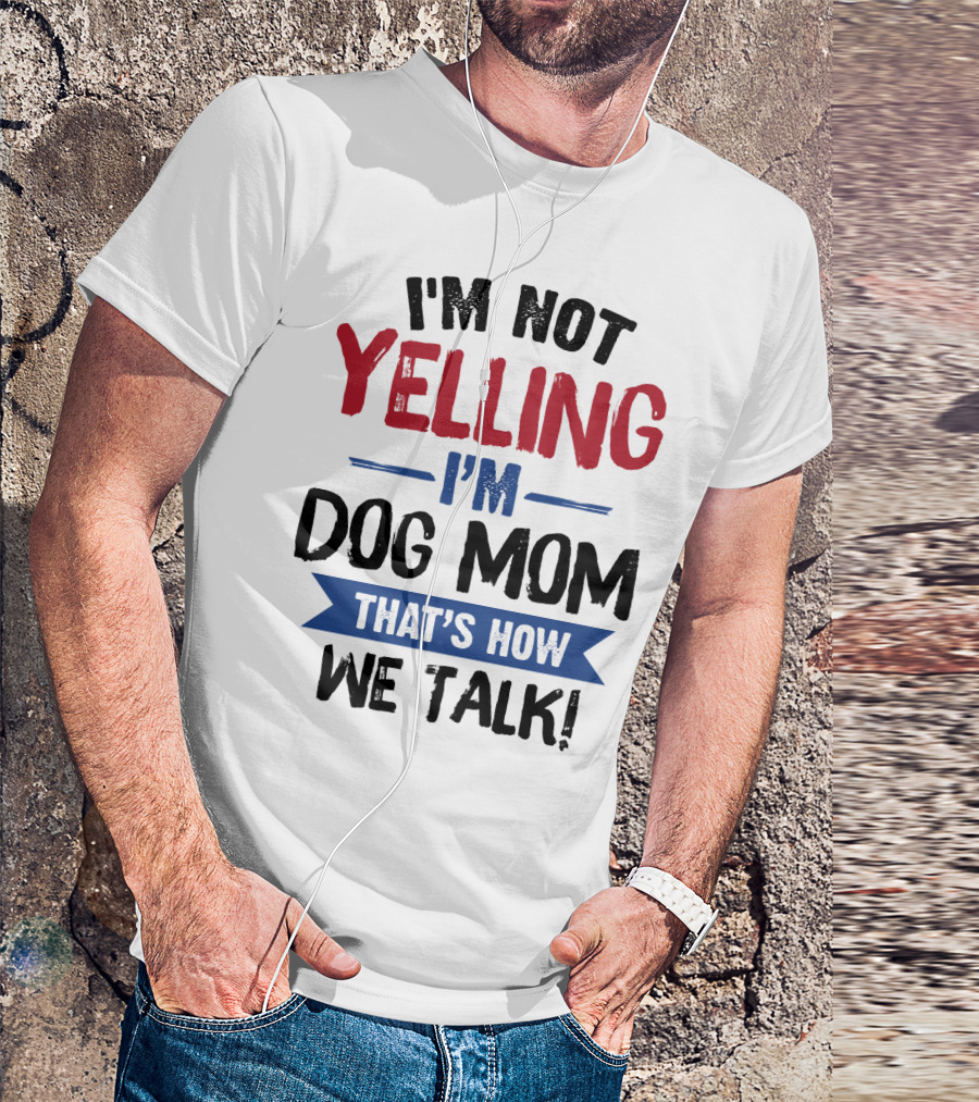I'm Not Yelling I'm Dog Mom That's How We Talk T-Shirt