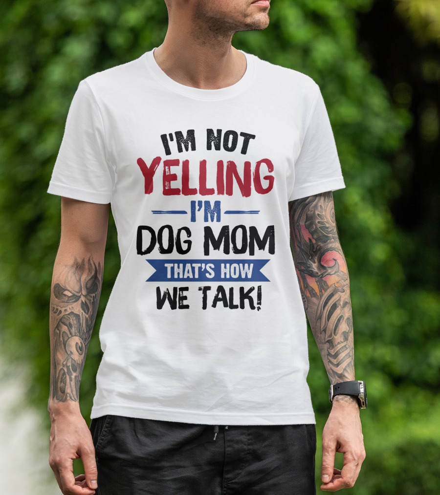 I'm Not Yelling I'm Dog Mom That's How We Talk T-Shirt