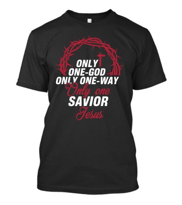 Only One God Only One Way Only One Savior Jesus Crown Of Thorns And Cross T-Shirt