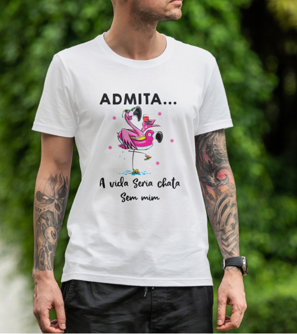 ADMITA A Vida Seria Chata Sem Mim Flamingo Com Copo T-Shirt