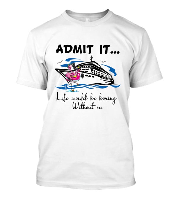 Admit It Life Would Be Boring Without Me Flamingo Cruise Ship Adventure T-Shirt