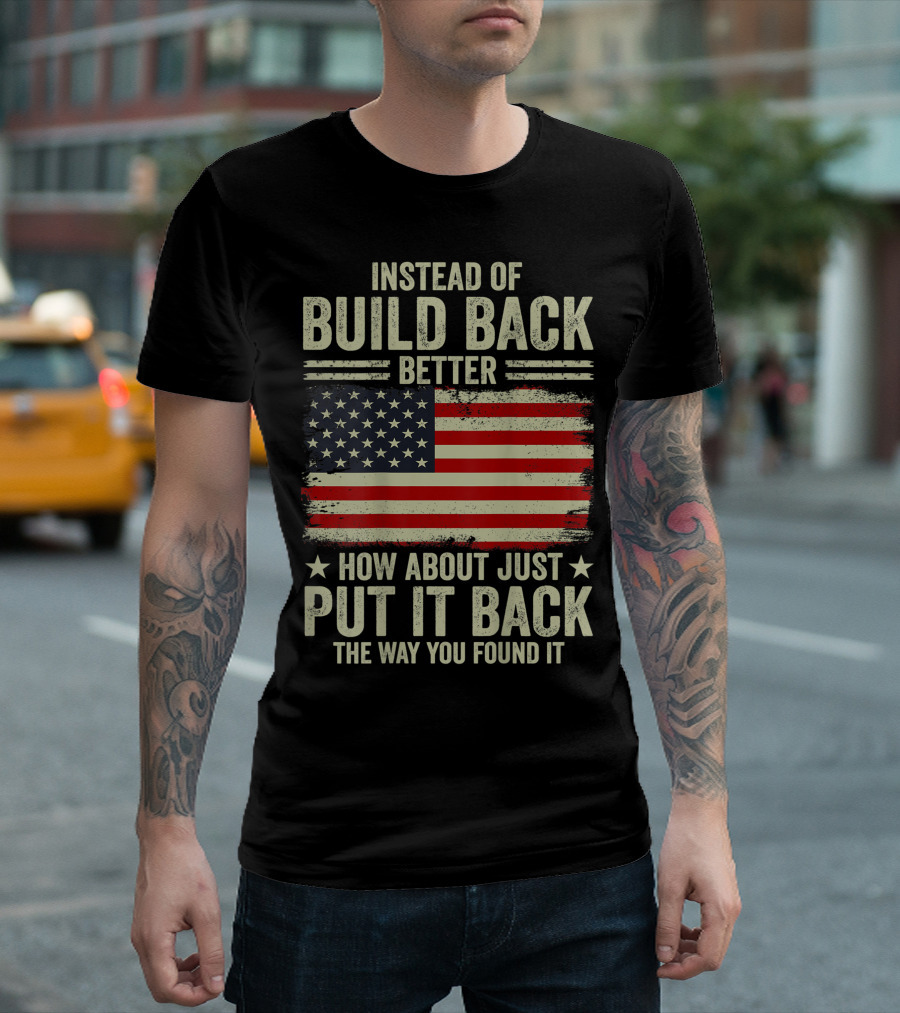 Instead Of Build Back Better How About Just Put It Back The Way You Found It American Flag T-Shirt