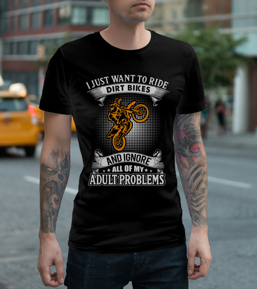 I Just Want to Ride Dirt Bikes and Ignore All of My Adult Problems T-Shirt