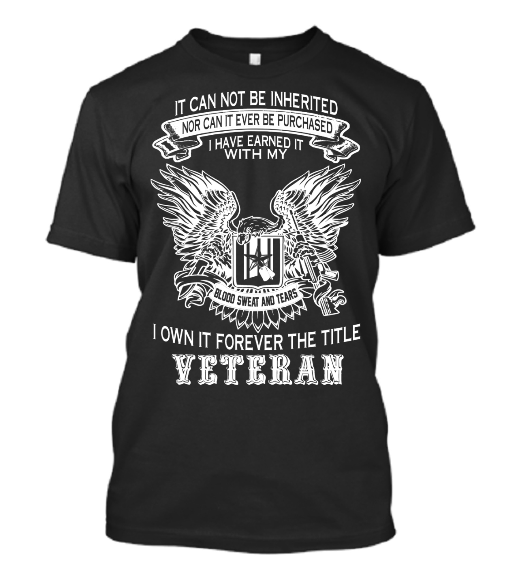 Veteran It Cannot Be Inherited Nor Can It Ever Be Purchased I Have Earned It With My Blood Sweat And Tears I Own It Forever The Title Veteran T-Shirt