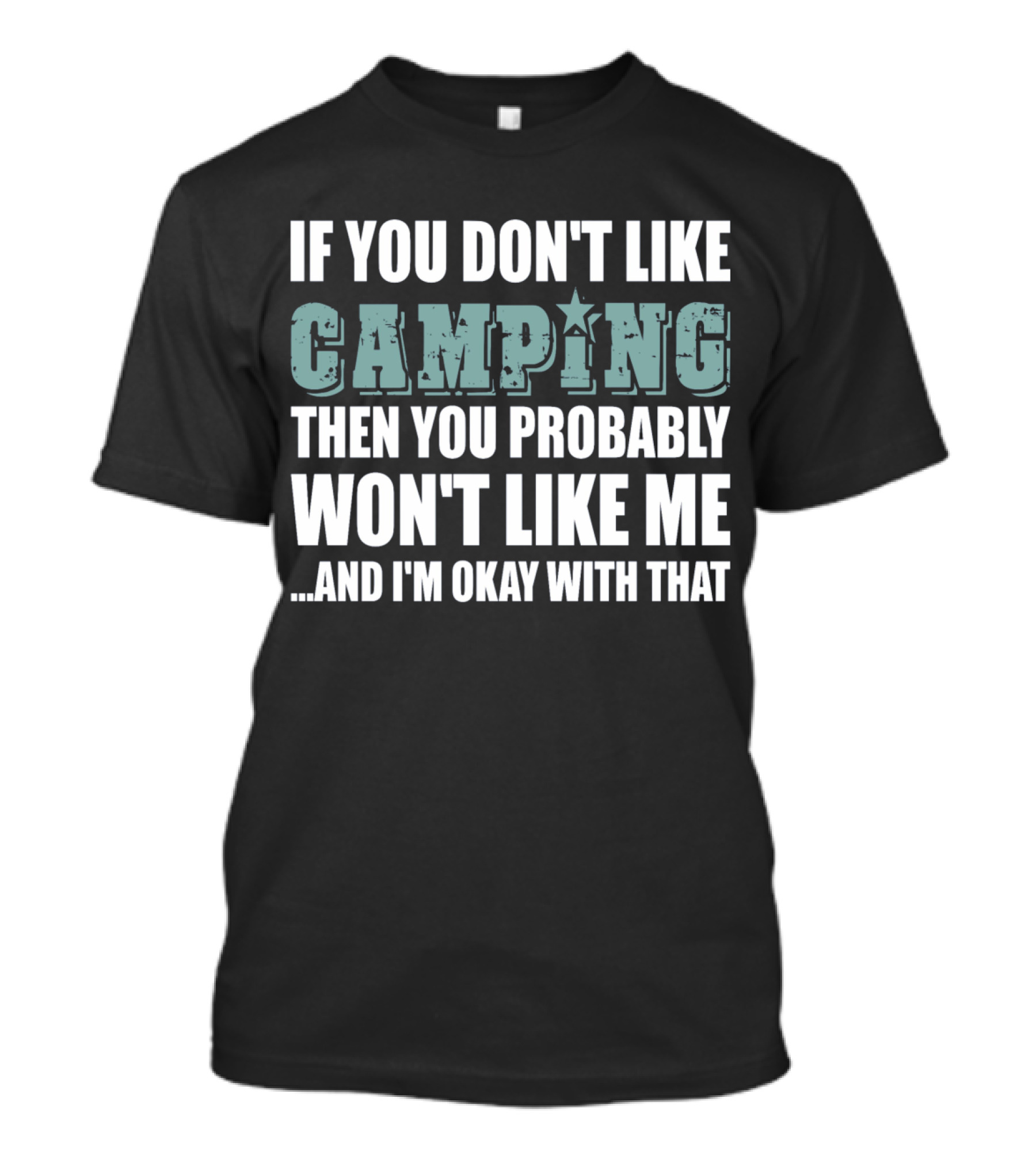 If You Don't Like Camping Then You Probably Won't Like Me And I'm Okay With That T-Shirt
