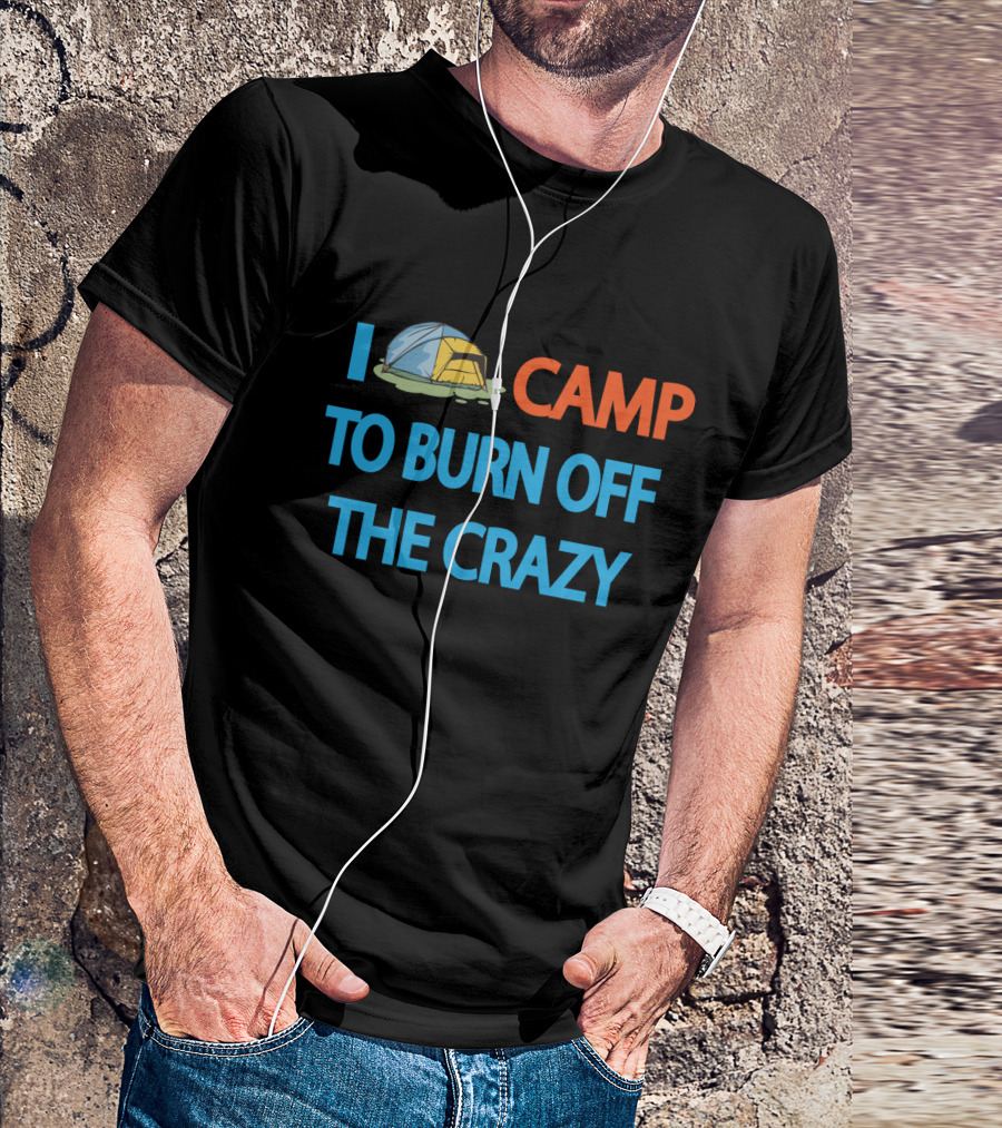 I Camp To Burn Off The Crazy Tent Camping T-Shirt