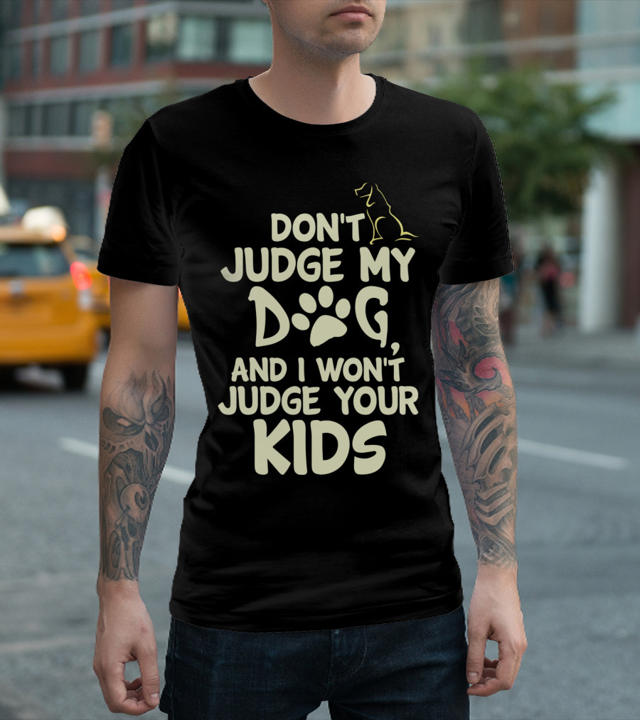 DON'T JUDGE MY DOG AND I WON'T JUDGE YOUR KIDS T-Shirt