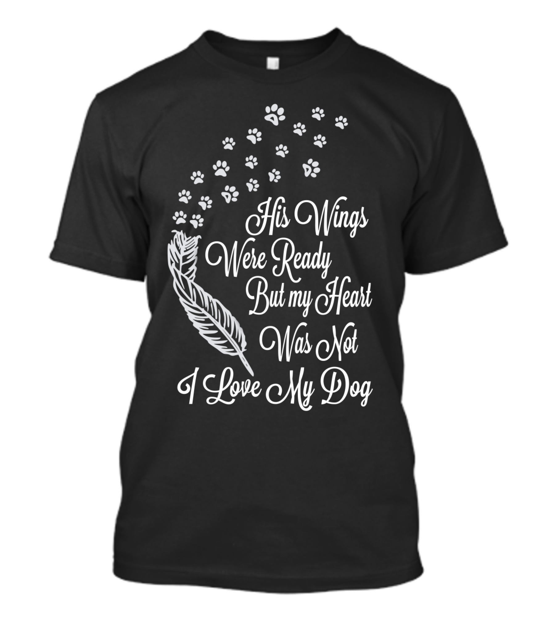 His Wings Were Ready But My Heart Was Not I Love My Dog T-Shirt