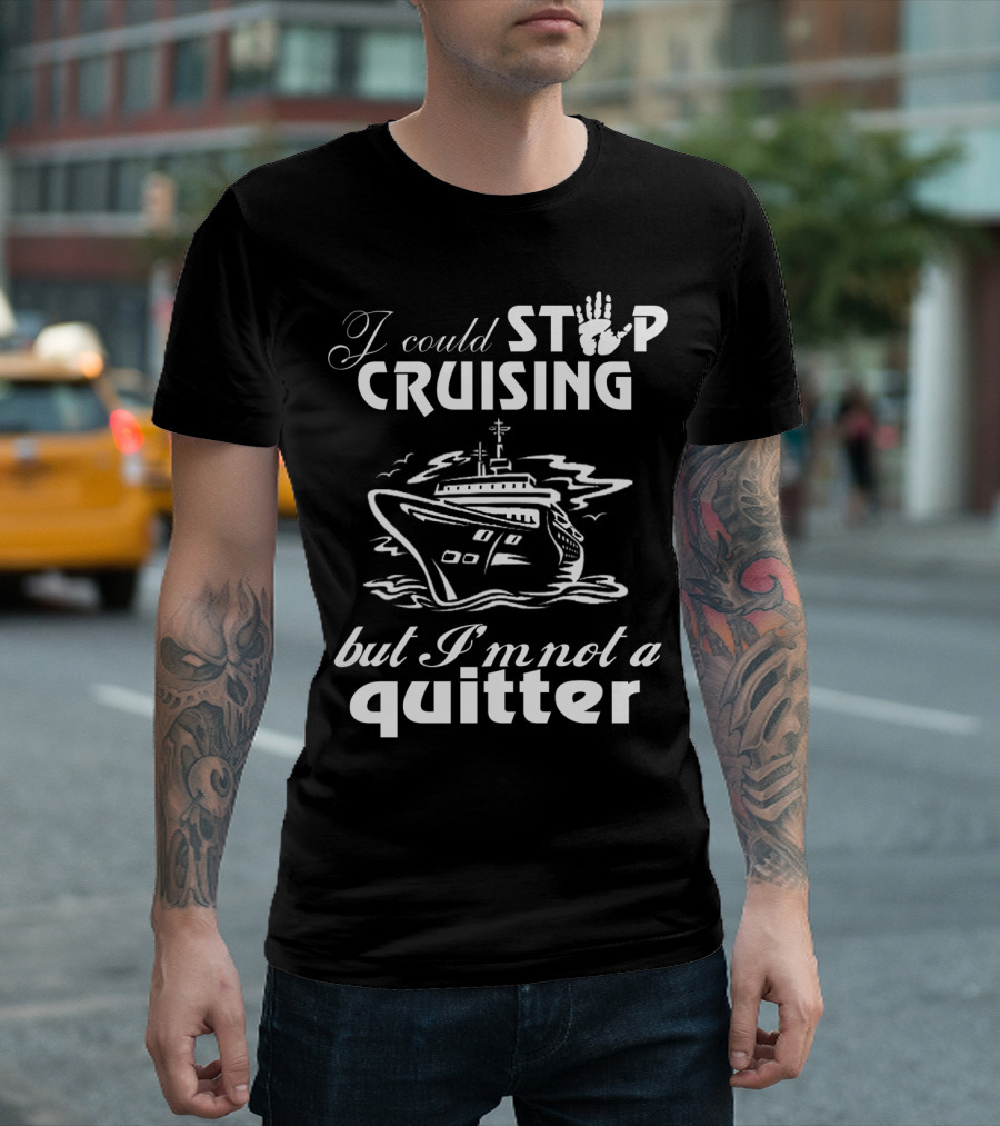 I Could Stop Cruising But I'm Not a Quitter T-Shirt