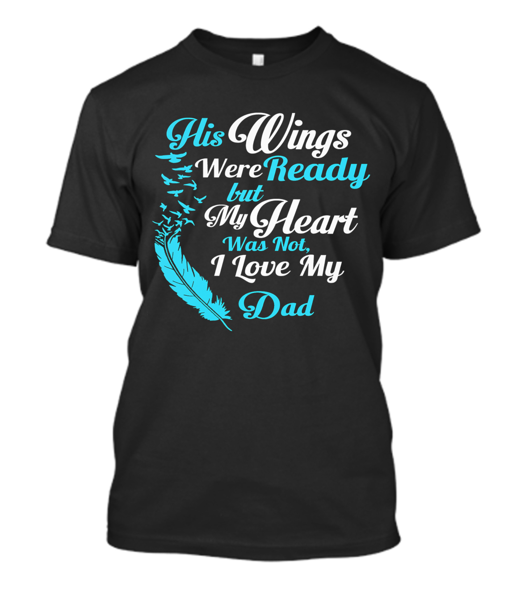 His Wings Were Ready But My Heart Was Not I Love My Dad T-Shirt