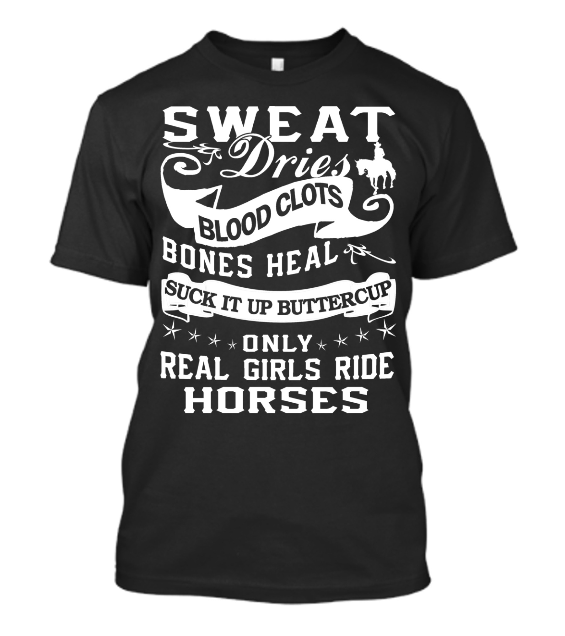 SWEAT DRIES BLOOD CLOTS BONES HEAL SUCK IT UP BUTTERCUP ONLY REAL GIRLS RIDE HORSES T-Shirt