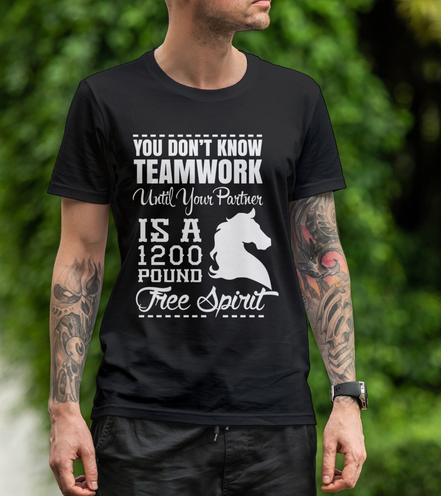 You Don't Know Teamwork Until Your Partner Is A 1200 Pound Free Spirit Horse T-Shirt
