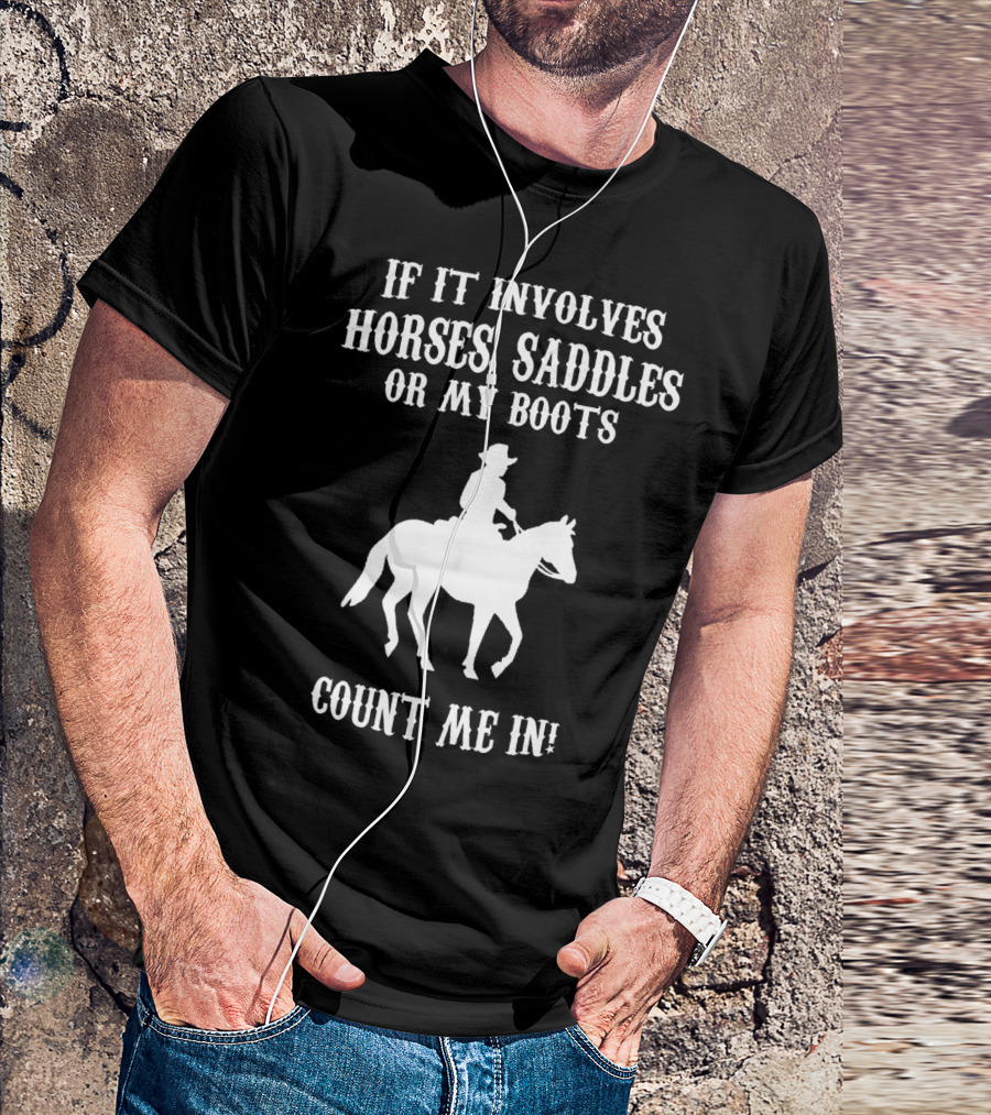 If It Involves Horses Saddles Or My Boots Count Me In T-Shirt