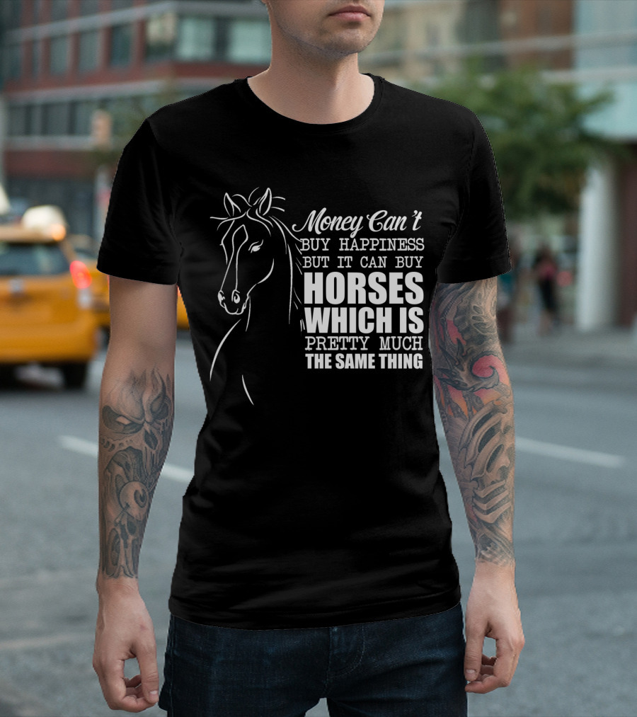 Money Can't Buy Happiness But It Can Buy Horses Which Is Pretty Much The Same Thing T-Shirt