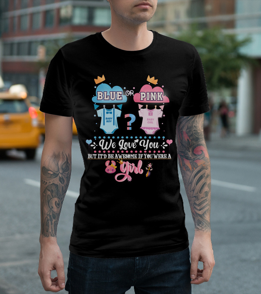 Pink Or Blue Baby Boy Girl Gender Reveal We Love You Be Awesome If You Were Girl T-Shirt
