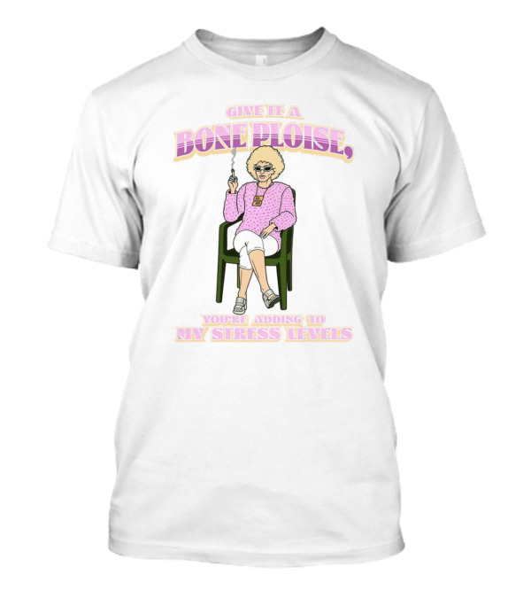 Give It A Bone Ploise You're Adding To My Stress Levels T-Shirt