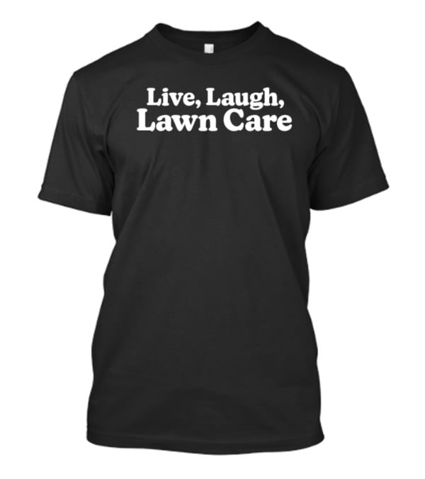 Live Laugh Lawn Care Gardening Enthusiast Humor T-Shirt