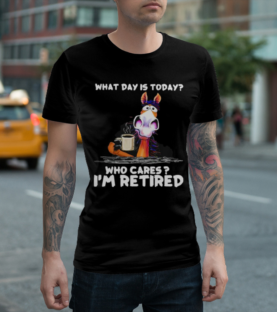 What Day Is Today Who Cares I'm Retired Horse Coffee T-Shirt