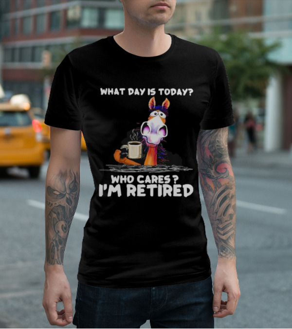 What Day Is Today Who Cares I'm Retired Horse Coffee T-Shirt