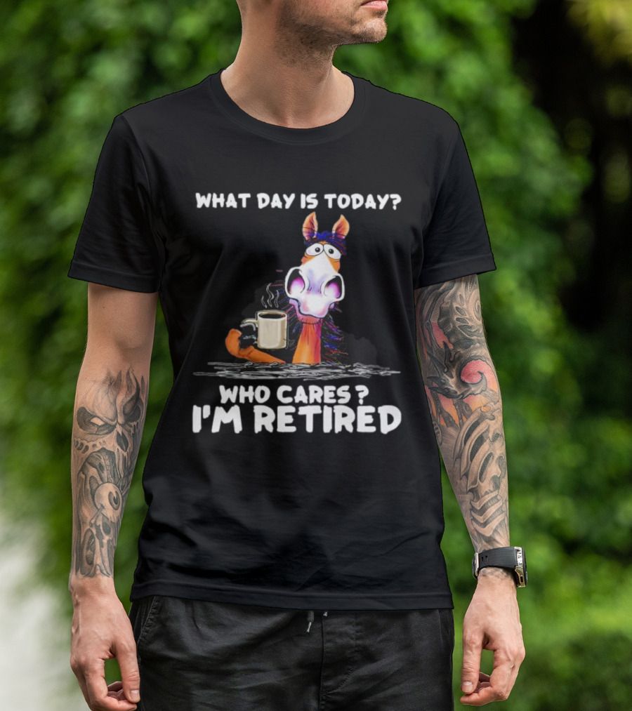 What Day Is Today Who Cares I'm Retired Horse Coffee T-Shirt