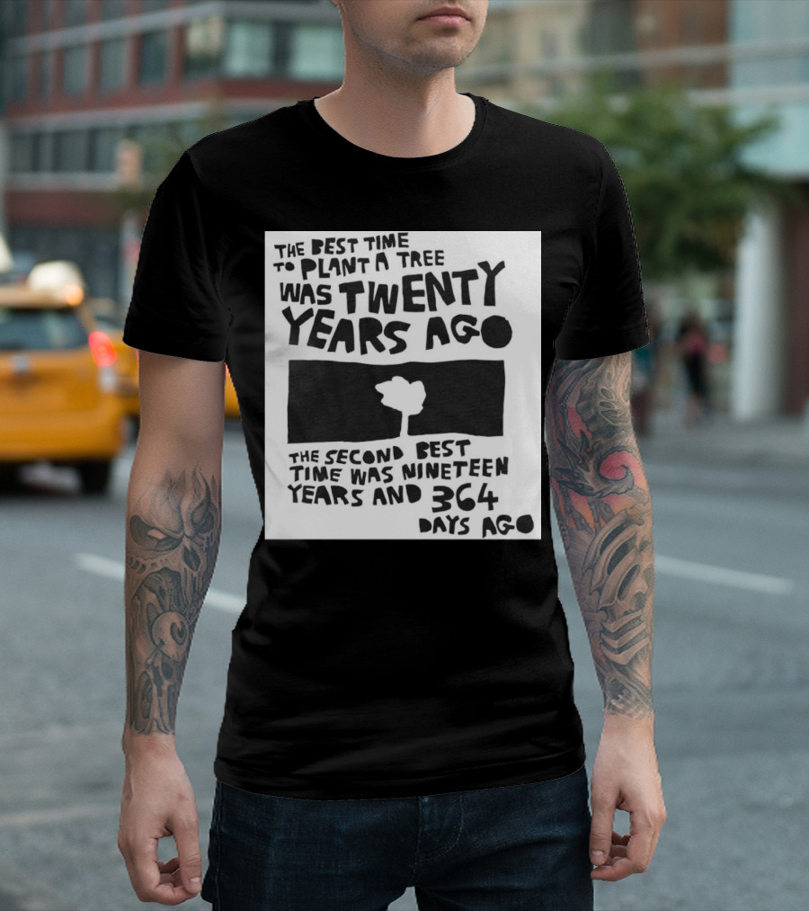 The Best Time to Plant a Tree Was Twenty Years Ago The Second Best Time Was Nineteen Years and 364 Days Ago T-Shirt