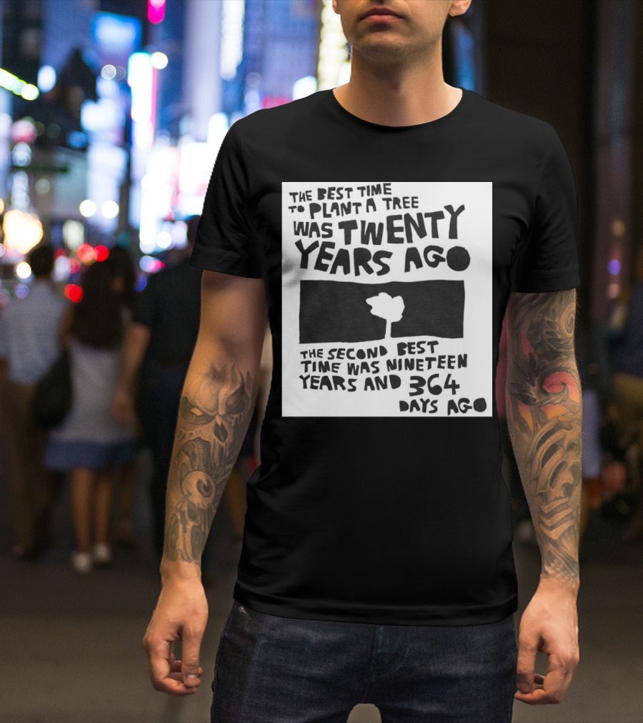 The Best Time To Plant A Tree Was Twenty Years Ago The Second Best Time Was Nineteen Years And 364 Days Ago T-Shirt
