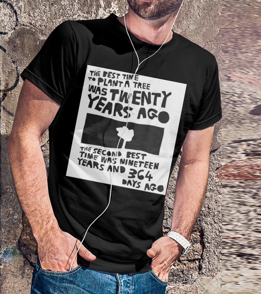 The Best Time To Plant A Tree Was Twenty Years Ago The Second Best Time Was Nineteen Years And 364 Days Ago T-Shirt