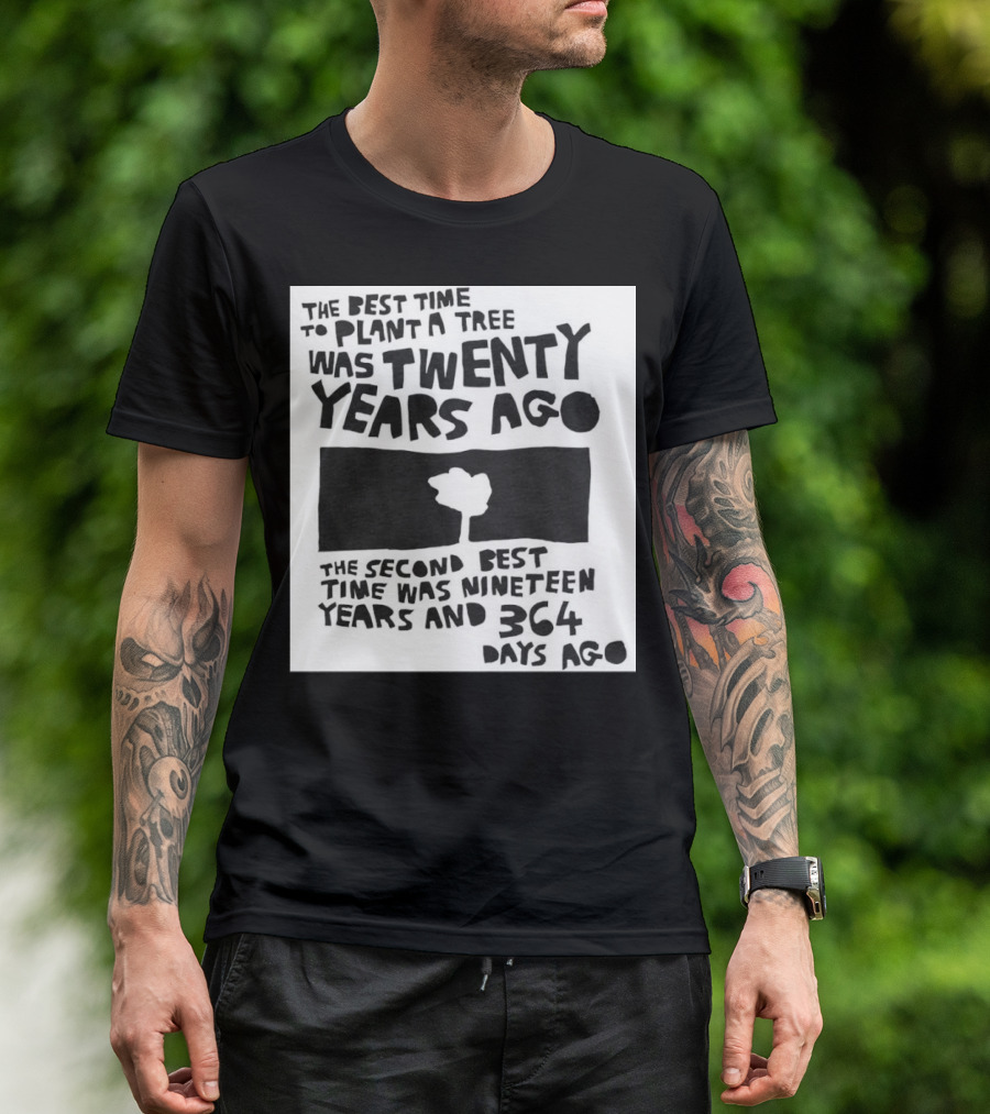 The Best Time To Plant A Tree Was Twenty Years Ago The Second Best Time Was Nineteen Years And 364 Days Ago T-Shirt