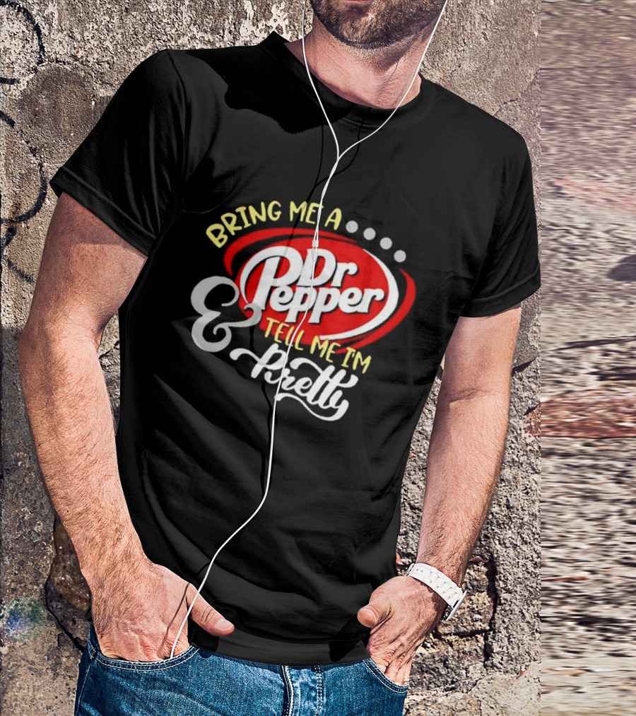 Bring Me A Dr Pepper Tell Me I'm Pretty Dr Pepper T-Shirt