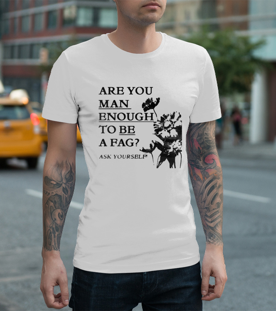 Are You Man Enough To Be A Fag Ask Yourself Bold Text With Floral T-Shirt