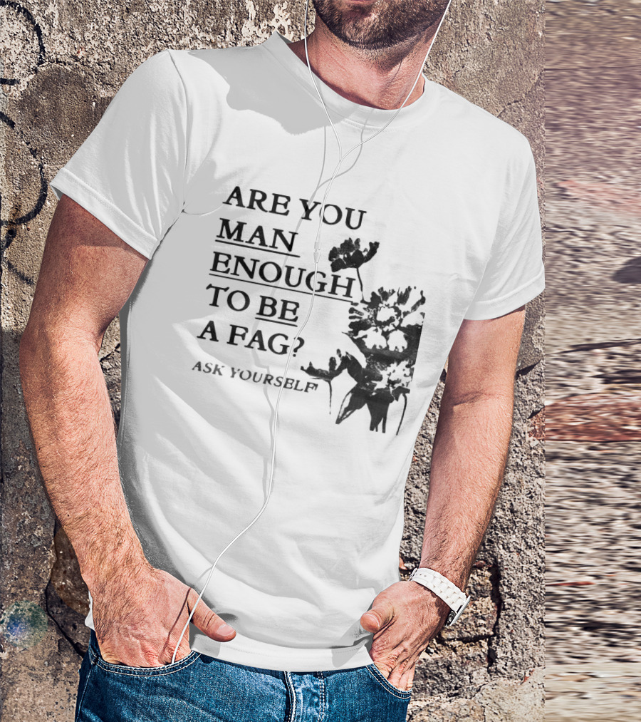 Are You Man Enough To Be A Fag Ask Yourself Bold Text With Floral T-Shirt