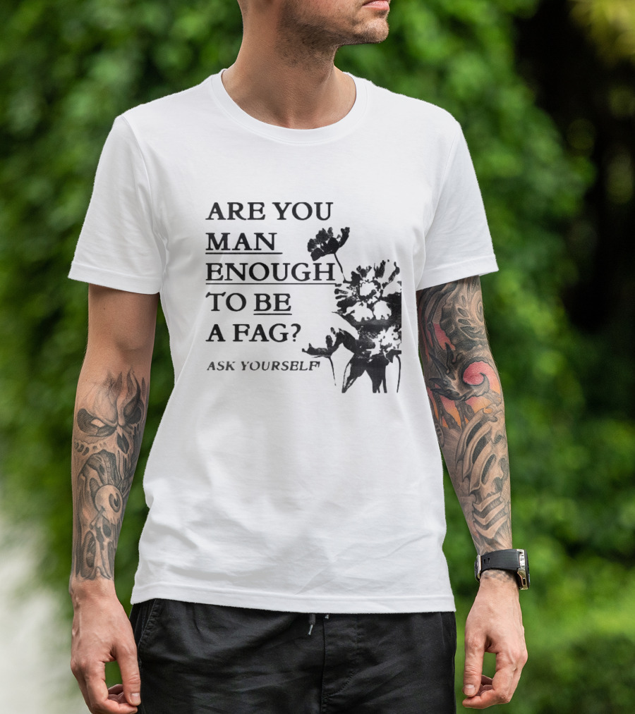 Are You Man Enough To Be A Fag Ask Yourself Bold Text With Floral T-Shirt