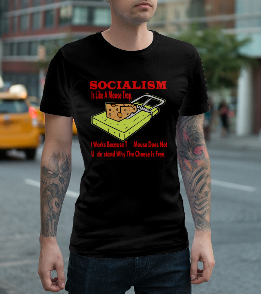 SOCIALISM Is Like A Mouse Trap It Works Because The Mouse Does Not Understand Why The Cheese Is Free T-Shirt