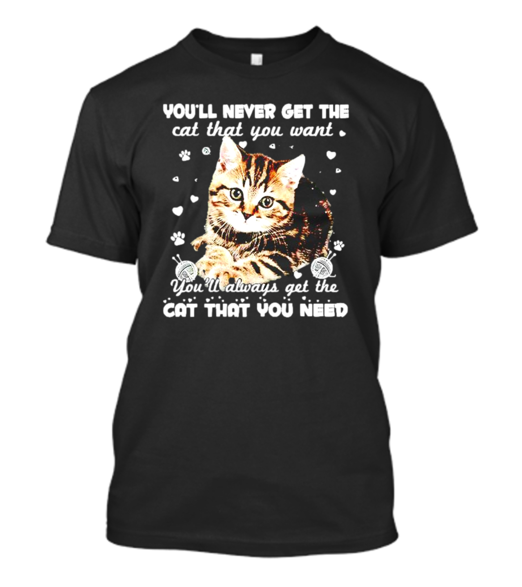You’ll Never Get The Cat That You Want You’ll Always Get The Cat That You Need With Adorable Cat Surrounded By Hearts And Yarn Balls T-Shirt