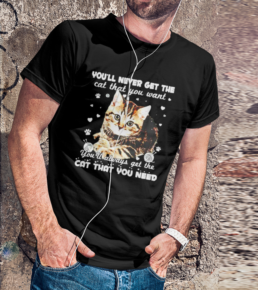 You’ll Never Get The Cat That You Want You’ll Always Get The Cat That You Need With Adorable Cat Surrounded By Hearts And Yarn Balls T-Shirt