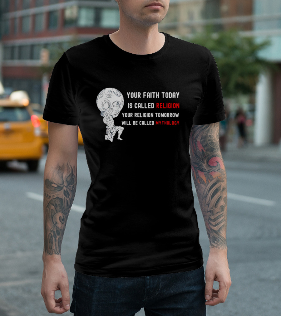 Your Faith Today Is Called Religion Your Religion Tomorrow Will Be Called Mythology T-Shirt