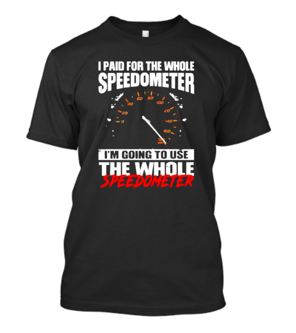 I Paid For The Whole Speedometer I'm Going To Use The Whole Speedometer Speed Gauge T-Shirt