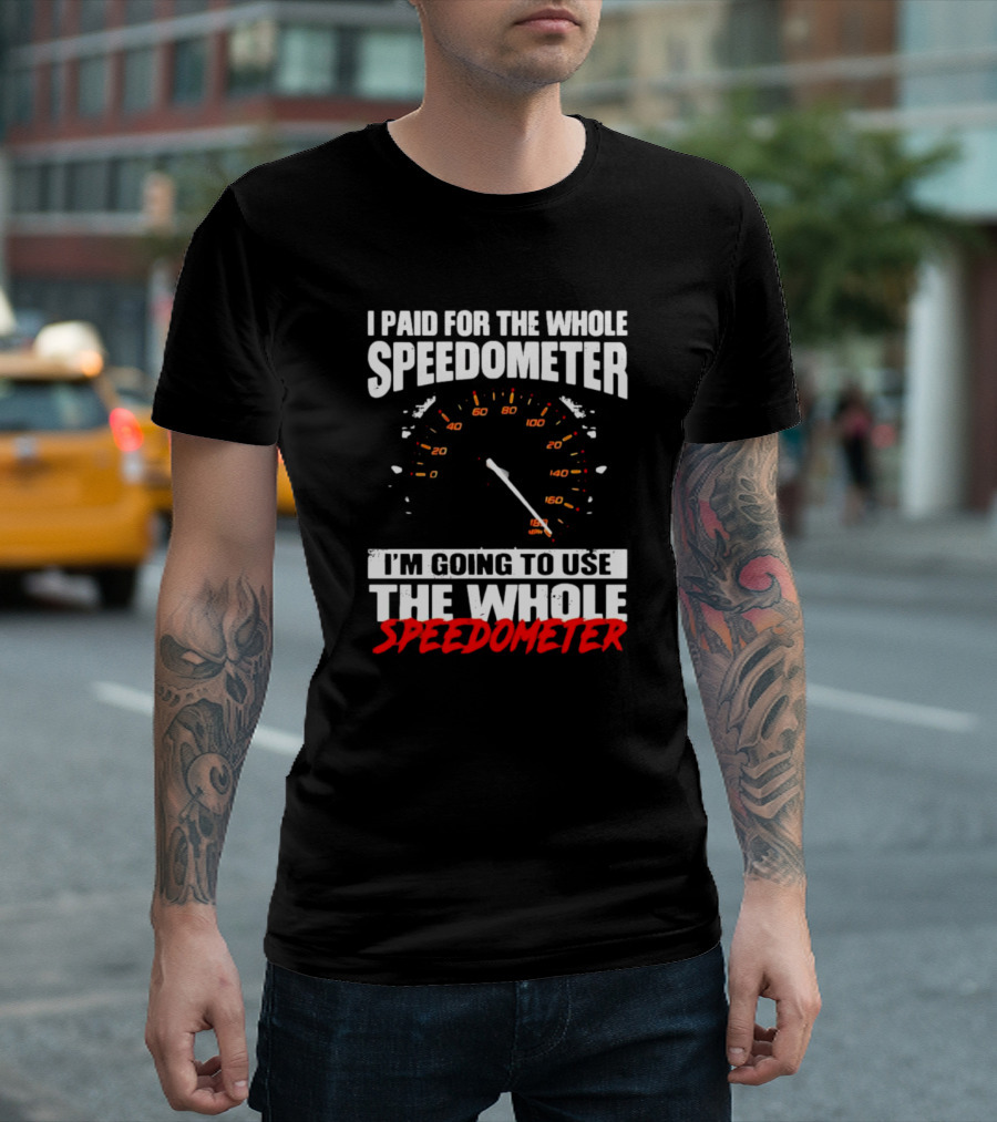 I Paid For The Whole Speedometer I'm Going To Use The Whole Speedometer Speed Gauge T-Shirt