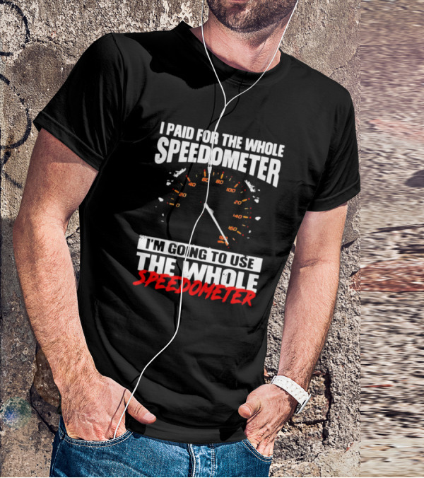 I Paid For The Whole Speedometer I'm Going To Use The Whole Speedometer Speed Gauge T-Shirt