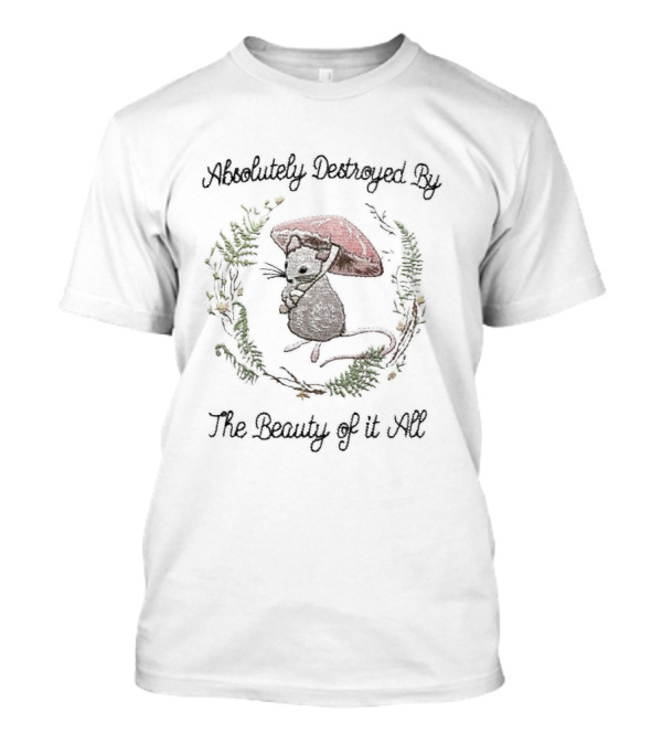Absolutely Destroyed By The Beauty Of It All Mouse With Mushroom T-Shirt