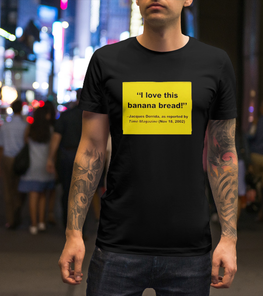 Jacques Derrida I Love This Banana Bread As Reported By Time Magazine Nov 18 2002 T-Shirt