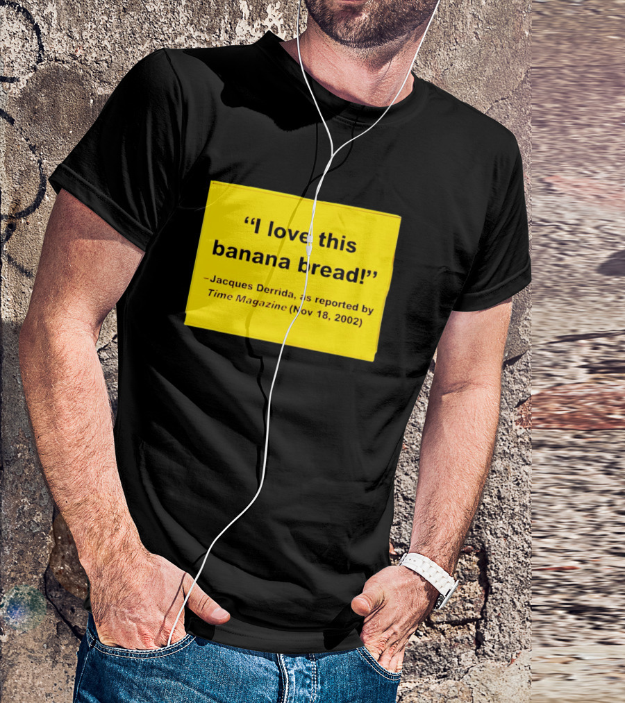 Jacques Derrida I Love This Banana Bread As Reported By Time Magazine Nov 18 2002 T-Shirt