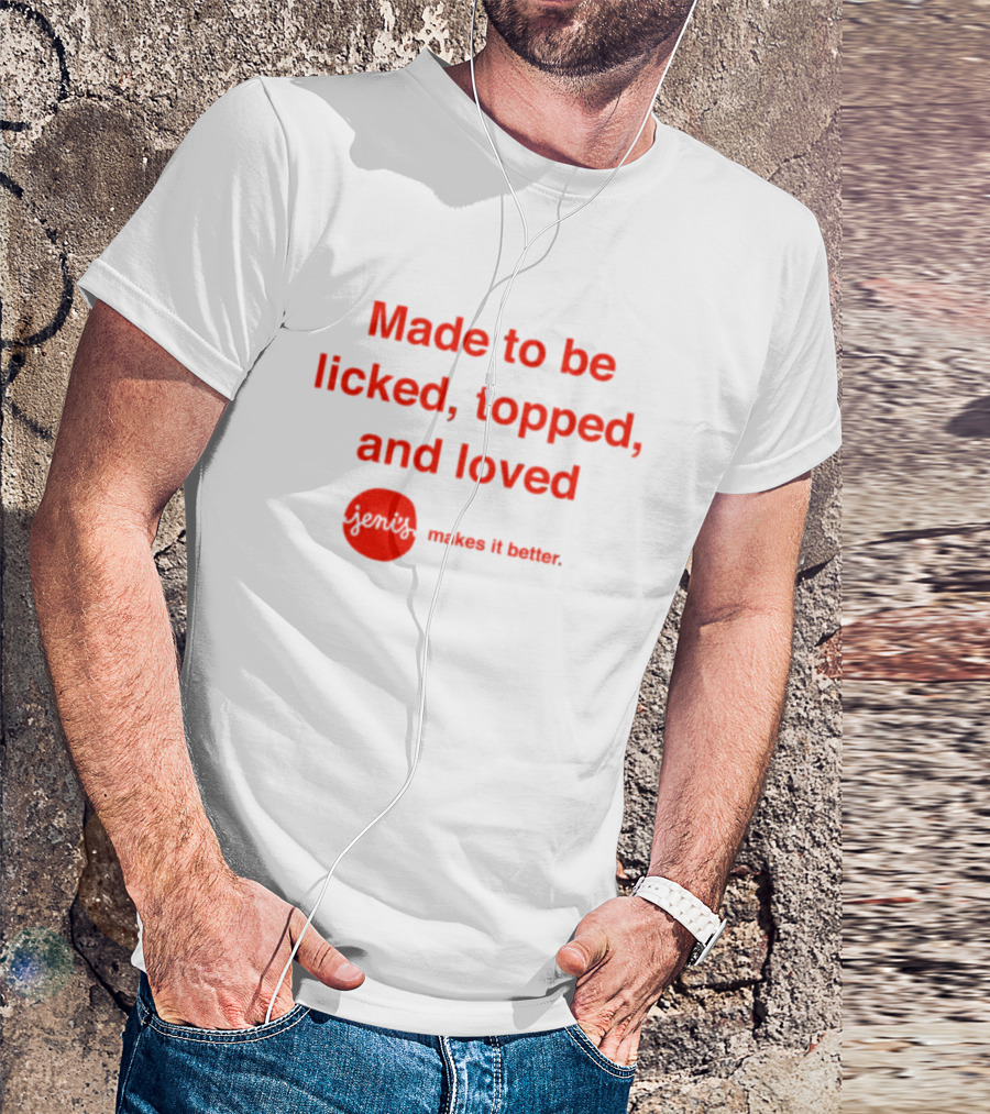 Jeni's Made To Be Licked Topped And Loved Makes It Better T-Shirt