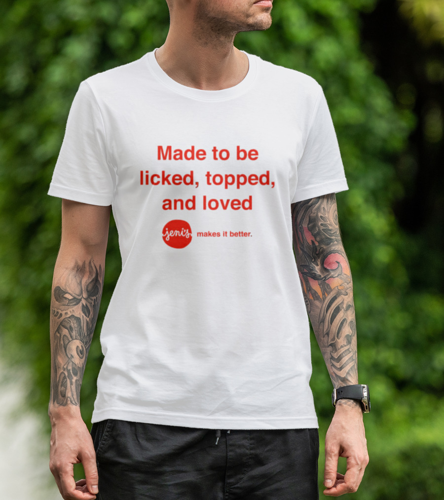 Jeni's Made To Be Licked Topped And Loved Makes It Better T-Shirt