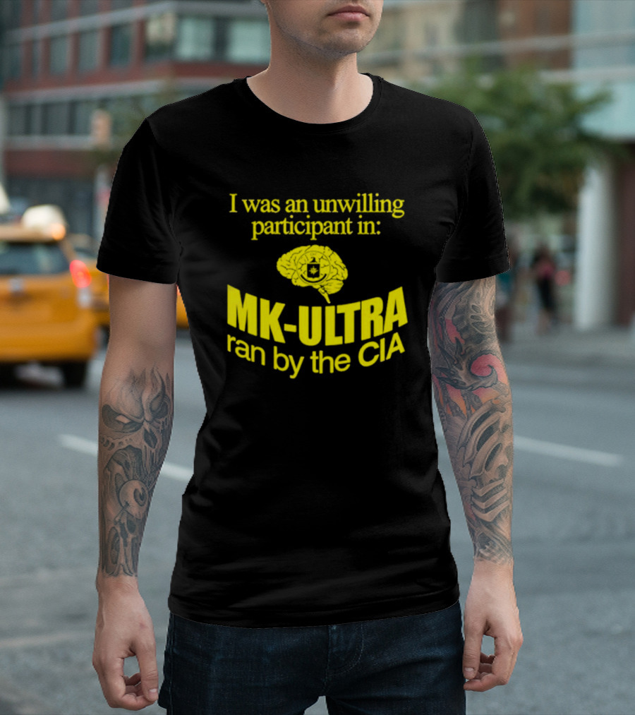 I Was an Unwilling Participant in MK-ULTRA Ran by the CIA T-Shirt