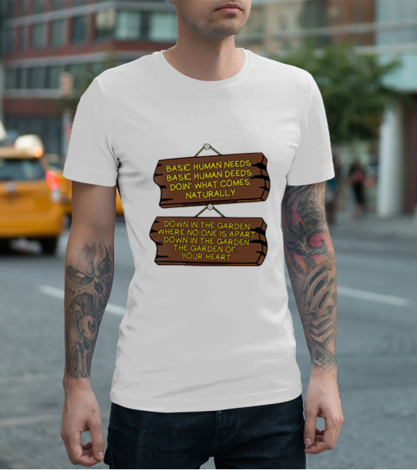 Basic Human Needs Basic Human Deeds Down In The Garden Where No One Is Apart T-Shirt