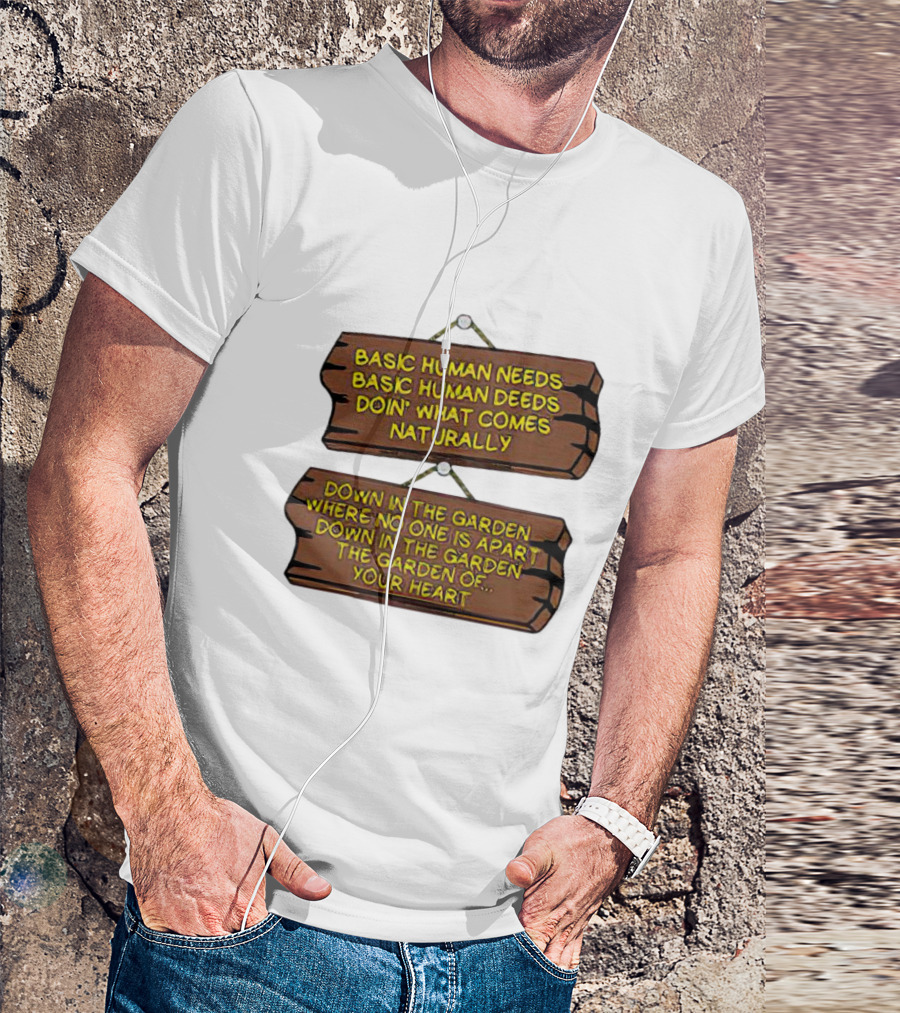 Basic Human Needs Basic Human Deeds Down In The Garden Where No One Is Apart T-Shirt