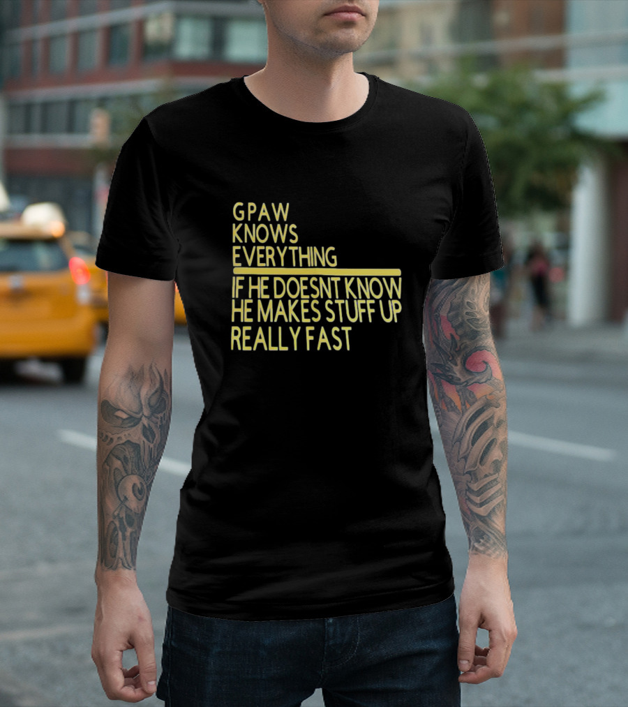 Gpaw Knows Everything If He Doesn’t Know He Makes Stuff Up Really Fast T-Shirt