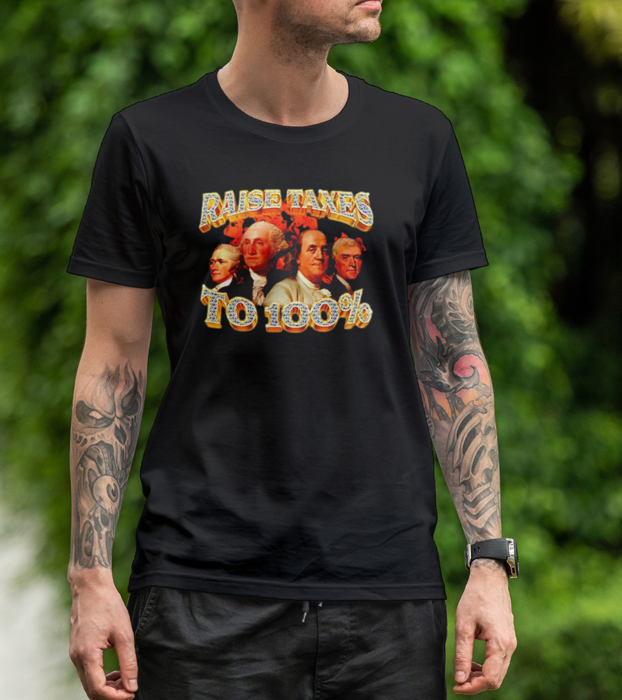 Raise Taxes To 100 Percent New Presidents Historic Figures T-Shirt