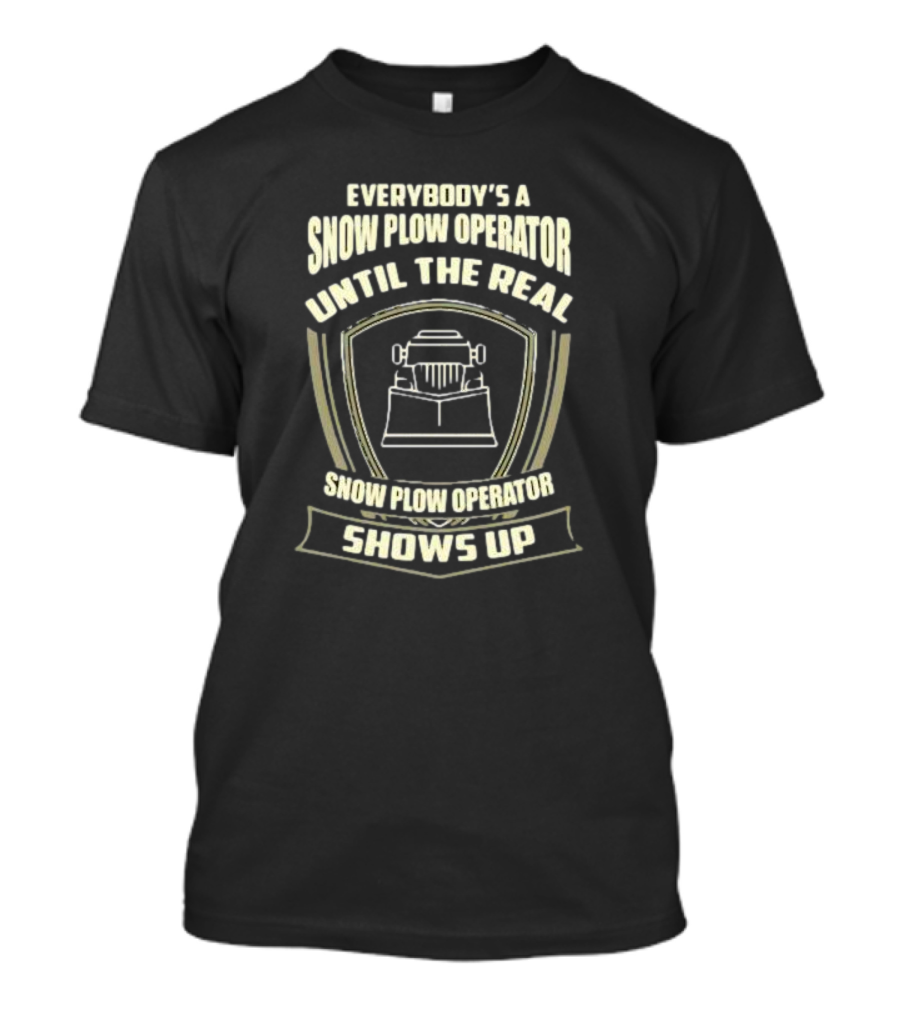 Everybody’s A Snow Plow Operator Until The Real Snow Plow Operator Shows Up T-Shirt